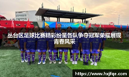 丛台区足球比赛精彩纷呈各队争夺冠军荣耀展现青春风采