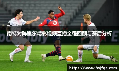 南特对阵里尔精彩视频直播全程回顾与赛后分析