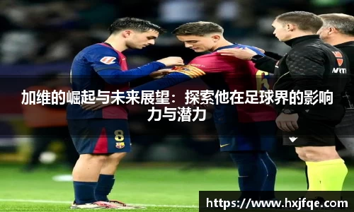 加维的崛起与未来展望：探索他在足球界的影响力与潜力