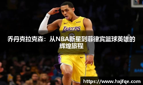 乔丹克拉克森：从NBA新星到菲律宾篮球英雄的辉煌旅程