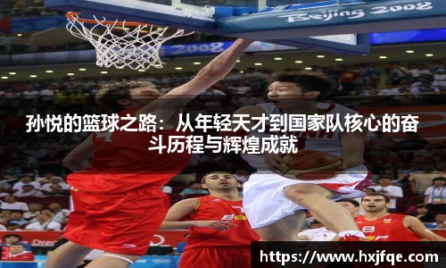 孙悦的篮球之路：从年轻天才到国家队核心的奋斗历程与辉煌成就