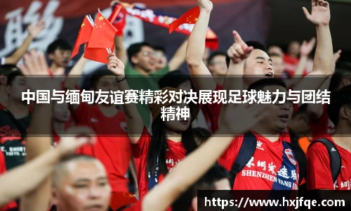 中国与缅甸友谊赛精彩对决展现足球魅力与团结精神