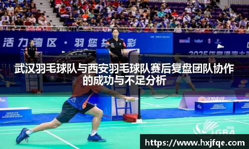 武汉羽毛球队与西安羽毛球队赛后复盘团队协作的成功与不足分析