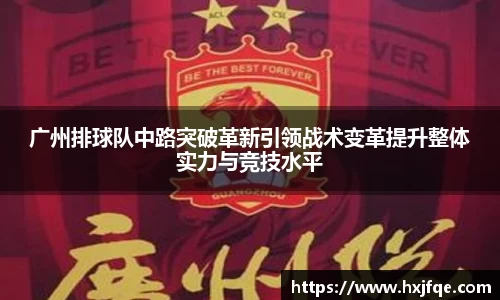 广州排球队中路突破革新引领战术变革提升整体实力与竞技水平