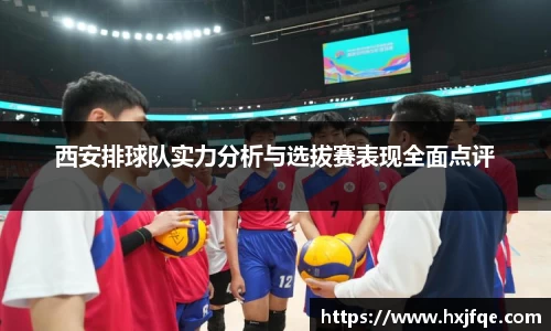 西安排球队实力分析与选拔赛表现全面点评
